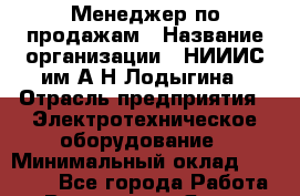 Менеджер по продажам › Название организации ­ НИИИС им.А.Н.Лодыгина › Отрасль предприятия ­ Электротехническое оборудование › Минимальный оклад ­ 50 000 - Все города Работа » Вакансии   . Ямало-Ненецкий АО